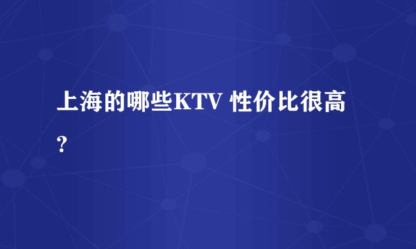 上海的哪些KTV 性价比很高？