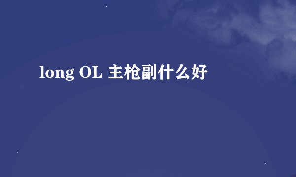 long OL 主枪副什么好