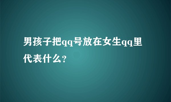 男孩子把qq号放在女生qq里代表什么？