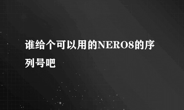 谁给个可以用的NERO8的序列号吧