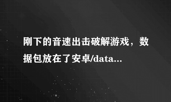 刚下的音速出击破解游戏，数据包放在了安卓/data里面了，一打开就出现tap sonic，还说可以离线玩，帮帮忙