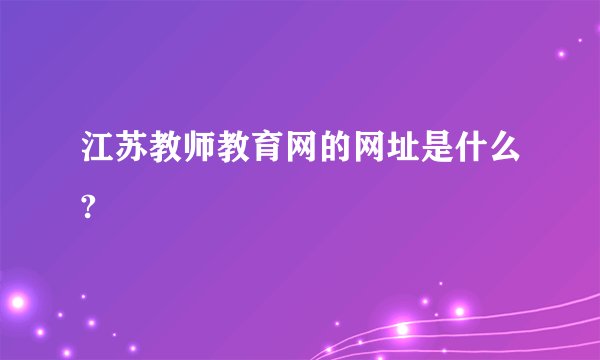 江苏教师教育网的网址是什么?