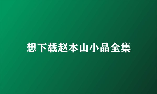 想下载赵本山小品全集