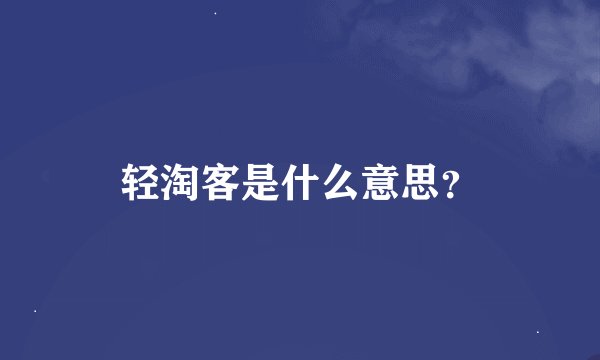 轻淘客是什么意思？