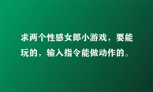 求两个性感女郎小游戏，要能玩的，输入指令能做动作的。