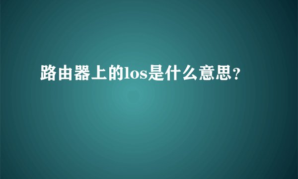 路由器上的los是什么意思？