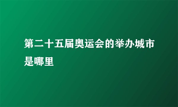 第二十五届奥运会的举办城市是哪里