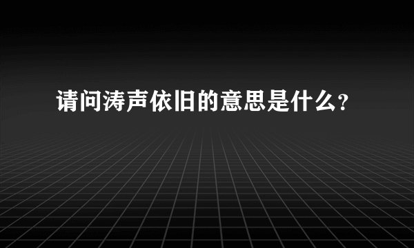 请问涛声依旧的意思是什么？