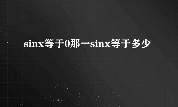 sinx等于0那一sinx等于多少