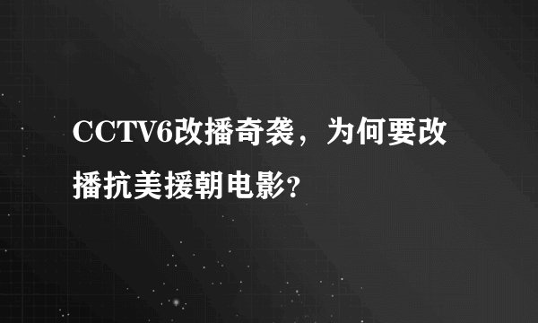 CCTV6改播奇袭，为何要改播抗美援朝电影？