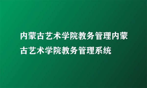 内蒙古艺术学院教务管理内蒙古艺术学院教务管理系统