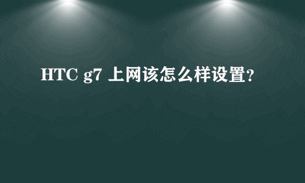 HTC g7 上网该怎么样设置？
