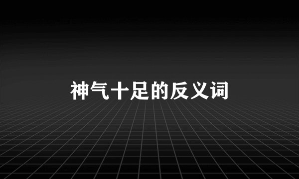 神气十足的反义词