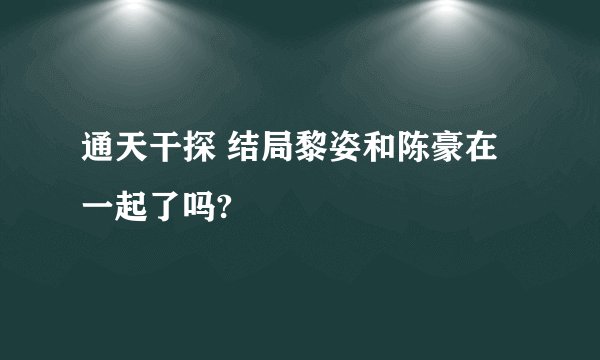 通天干探 结局黎姿和陈豪在一起了吗?