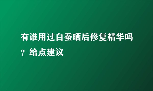 有谁用过白蚕晒后修复精华吗？给点建议
