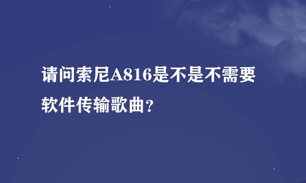 请问索尼A816是不是不需要软件传输歌曲？