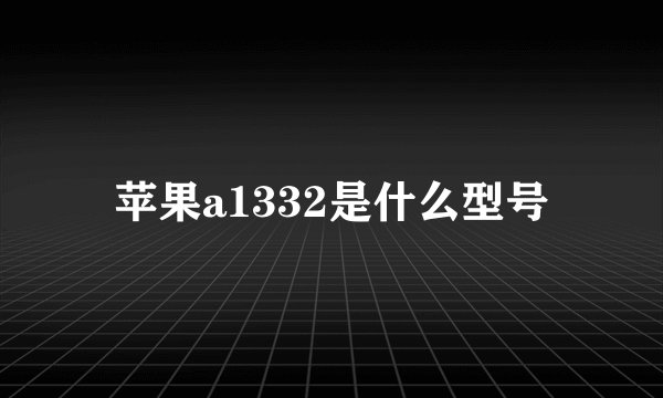 苹果a1332是什么型号