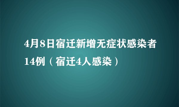 4月8日宿迁新增无症状感染者14例（宿迁4人感染）