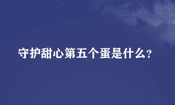 守护甜心第五个蛋是什么？