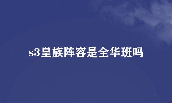 s3皇族阵容是全华班吗