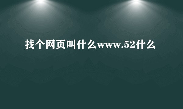找个网页叫什么www.52什么