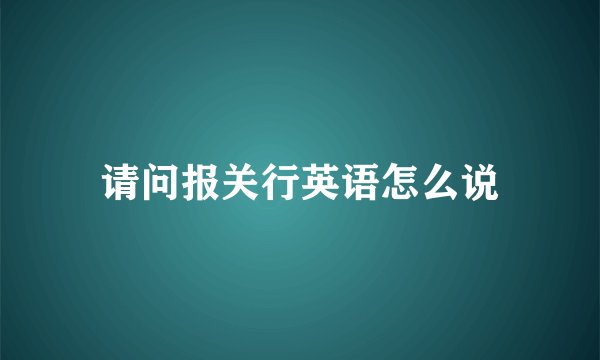 请问报关行英语怎么说