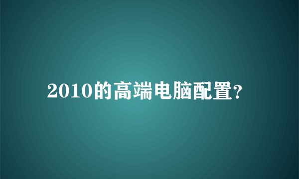 2010的高端电脑配置？