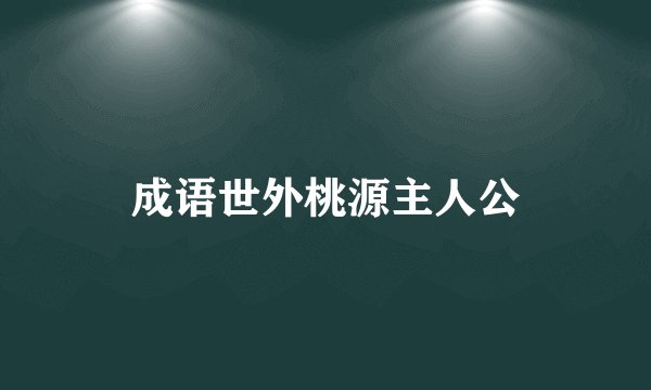 成语世外桃源主人公