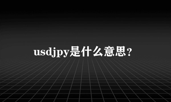 usdjpy是什么意思？