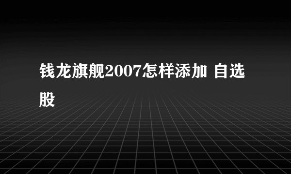 钱龙旗舰2007怎样添加 自选股