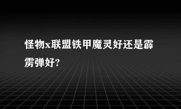 怪物x联盟铁甲魔灵好还是霹雳弹好?