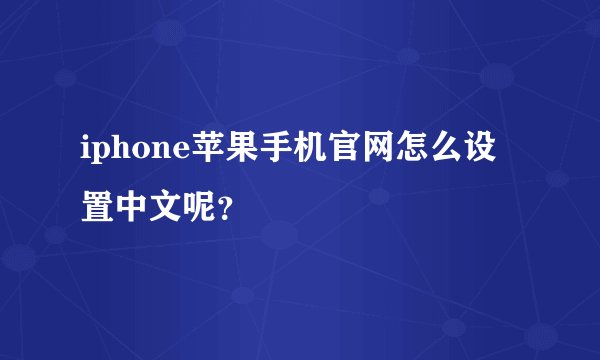 iphone苹果手机官网怎么设置中文呢？
