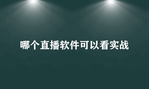 哪个直播软件可以看实战