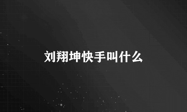 刘翔坤快手叫什么