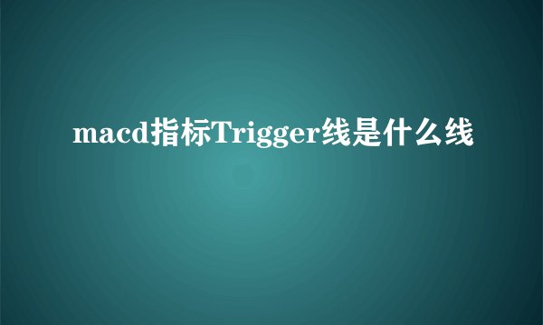 macd指标Trigger线是什么线
