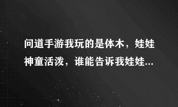 问道手游我玩的是体木，娃娃神童活泼，谁能告诉我娃娃拜哪个门派比较合适？