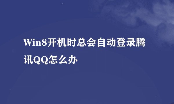 Win8开机时总会自动登录腾讯QQ怎么办