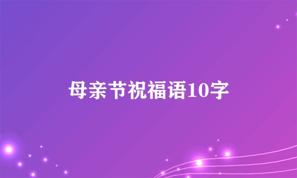 母亲节祝福语10字