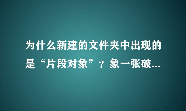为什么新建的文件夹中出现的是“片段对象”？象一张破纸？怎么改？