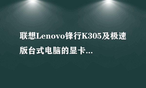 联想Lenovo锋行K305及极速版台式电脑的显卡性能如何？