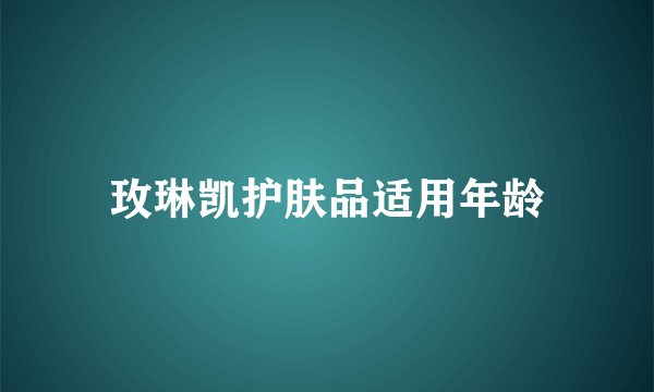 玫琳凯护肤品适用年龄