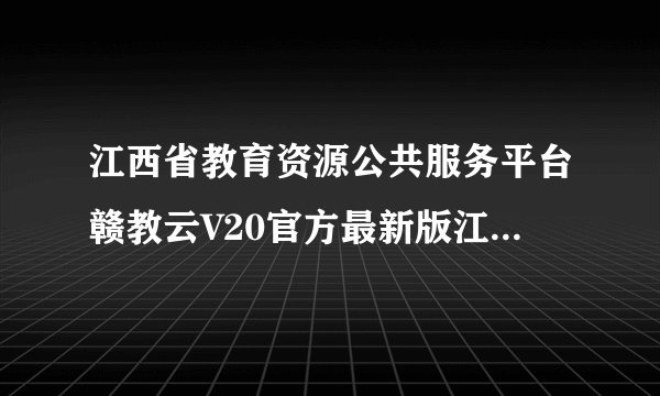 江西省教育资源公共服务平台赣教云V20官方最新版江西省教育资源公共服务平台赣教云V20官方最新版功能简介