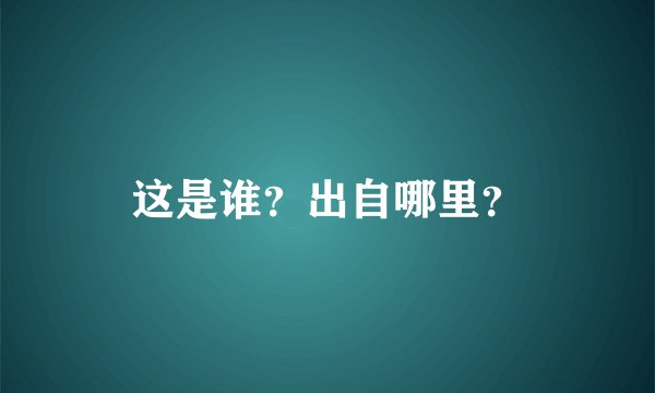 这是谁？出自哪里？