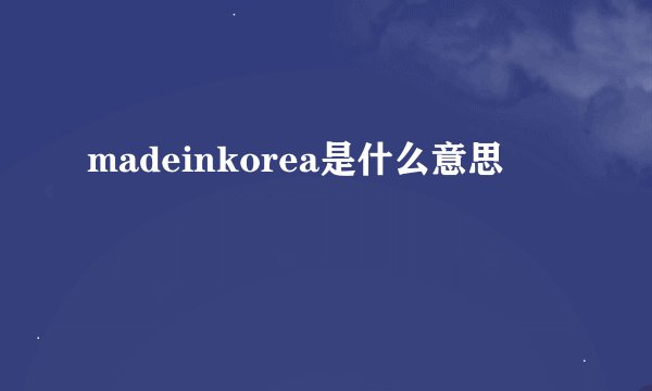 madeinkorea是什么意思