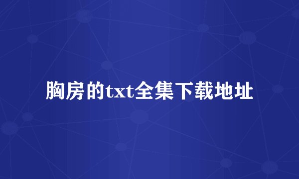胸房的txt全集下载地址