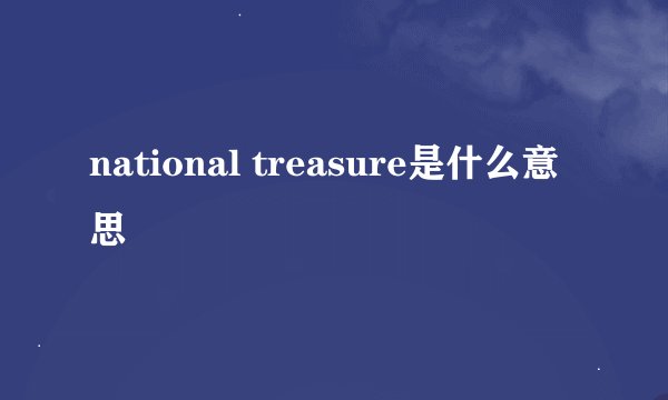 national treasure是什么意思