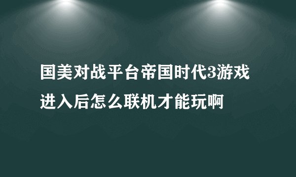 国美对战平台帝国时代3游戏进入后怎么联机才能玩啊
