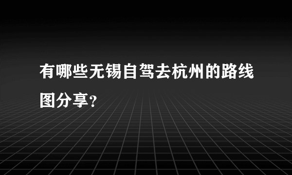 有哪些无锡自驾去杭州的路线图分享？