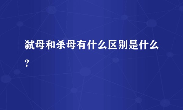 弑母和杀母有什么区别是什么?