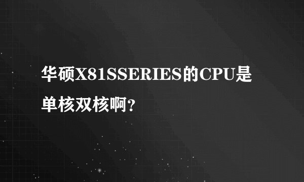 华硕X81SSERIES的CPU是单核双核啊？